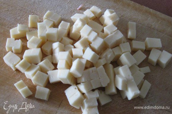 Сыр нарезать кубиками.